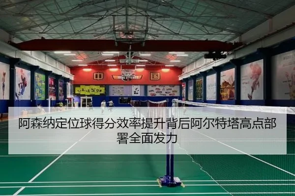 阿森纳定位球得分效率提升背后阿尔特塔高点部署全面发力